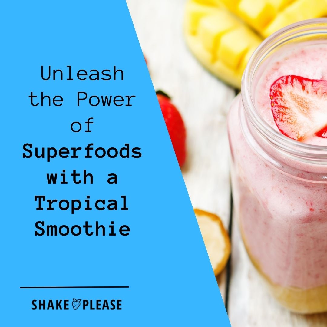 Unleash the Power of Superfoods with a Tropical Smoothie Shake Please