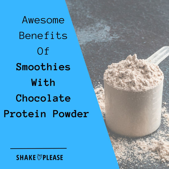 Awesome Benefits Of Smoothies With Chocolate Protein Powder