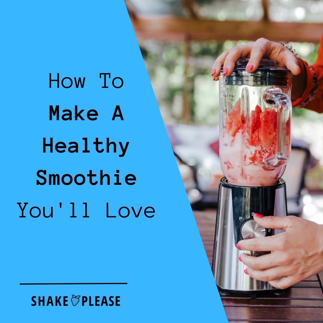 How To Make A Healthy Smoothie You'll Love – Shake Please