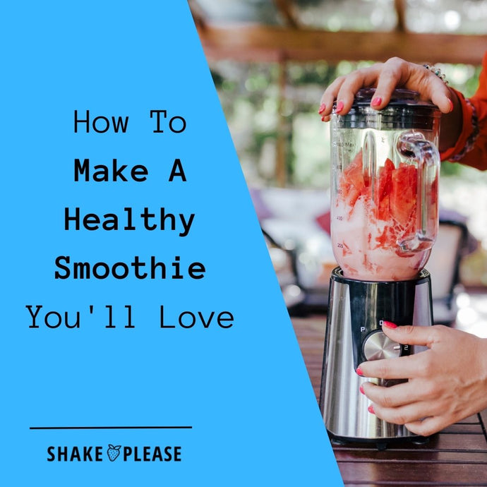 How To Make A Healthy Smoothie You'll Love